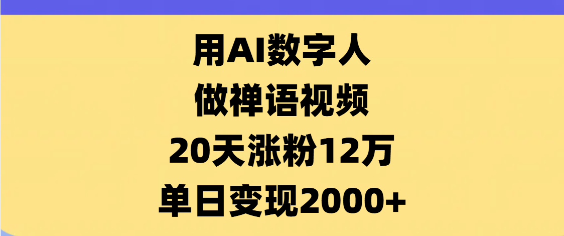 AI数字人，禅语视频，20天涨粉12万，单日变现2000+青柠创客-网创项目资源站-副业项目-创业项目-搞钱项目青柠创客