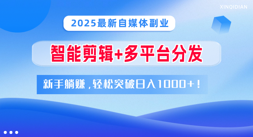 2025最新自媒体副业！智能剪辑+多平台分发，新手躺赚，轻松突破日入1000+！青柠创客-网创项目资源站-副业项目-创业项目-搞钱项目青柠创客
