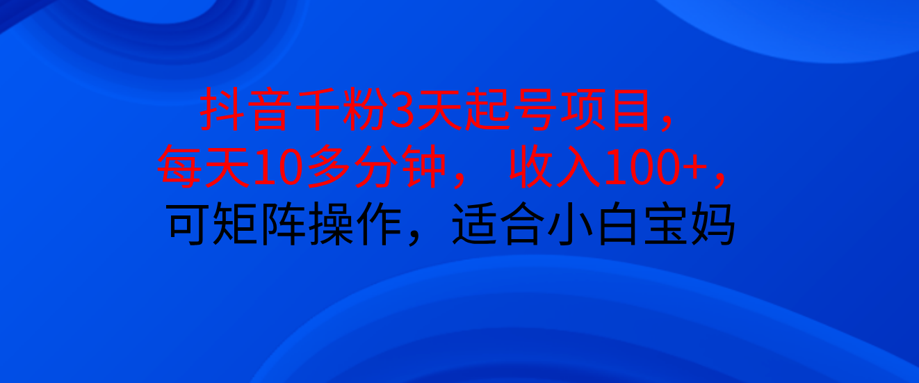 抖音千粉3天起号项目， 每天10多分钟， 收入100+，可矩阵操作，适合小白宝妈青柠创客-网创项目资源站-副业项目-创业项目-搞钱项目青柠创客
