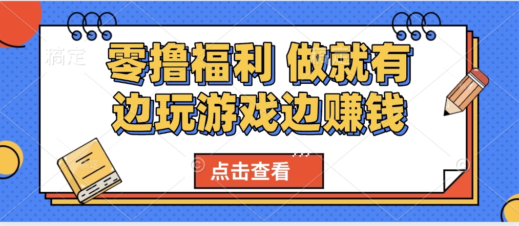 最新0撸福利 有手机就行随时随地做 纯净无广告 边玩游戏边赚 轻松日入500+青柠创客-网创项目资源站-副业项目-创业项目-搞钱项目青柠创客