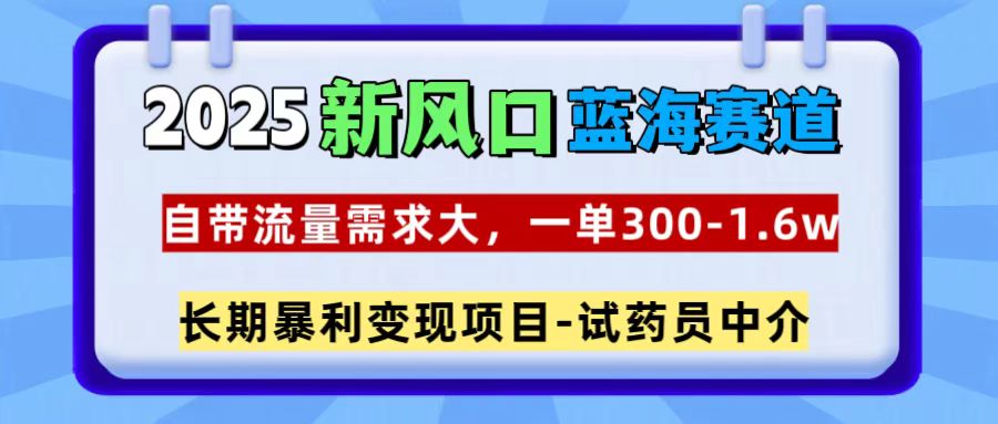 2025新风口蓝海赛道，一单300~1.6w，自带流量需求大，长期暴利变现项目-试药员中介青柠创客-网创项目资源站-副业项目-创业项目-搞钱项目青柠创客