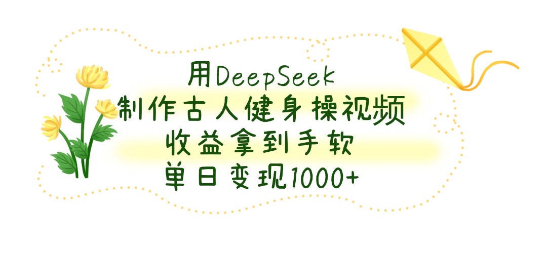 用DeepSeek制作古人健身操视频，收益拿到手软，单日变现1000+青柠创客-网创项目资源站-副业项目-创业项目-搞钱项目青柠创客