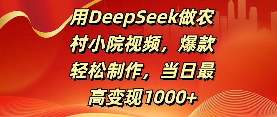 用DeepSeek做农村小院视频，爆款轻松制作，当日最高变现1000+青柠创客-网创项目资源站-副业项目-创业项目-搞钱项目青柠创客