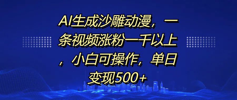 AI生成沙雕动漫，一条视频涨粉一千以上，单日变现500+，小白可操作青柠创客-网创项目资源站-副业项目-创业项目-搞钱项目青柠创客