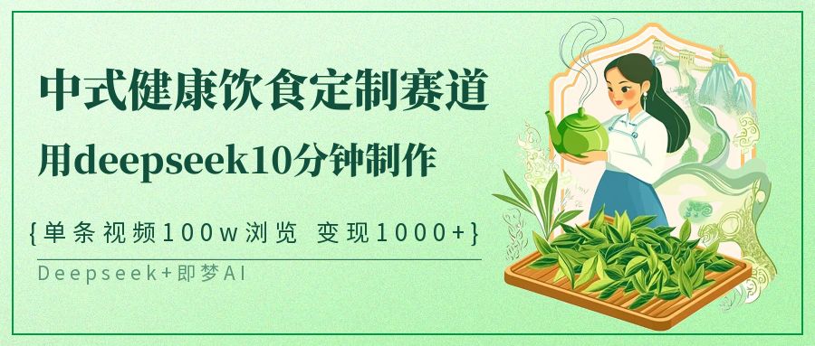 爆火中式健康饮食定制赛道，用deepseek10分钟制作单条视频100w浏览变现1000+青柠创客-网创项目资源站-副业项目-创业项目-搞钱项目青柠创客