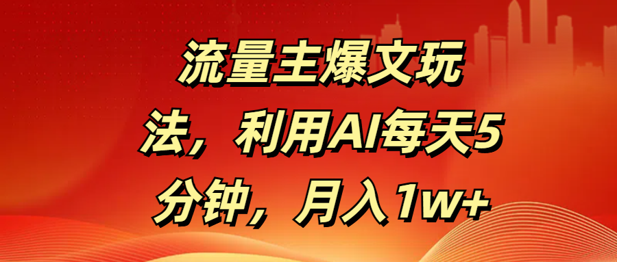 流量主爆文玩法，利用AI每天5分钟，月入1w+青柠创客-网创项目资源站-副业项目-创业项目-搞钱项目青柠创客