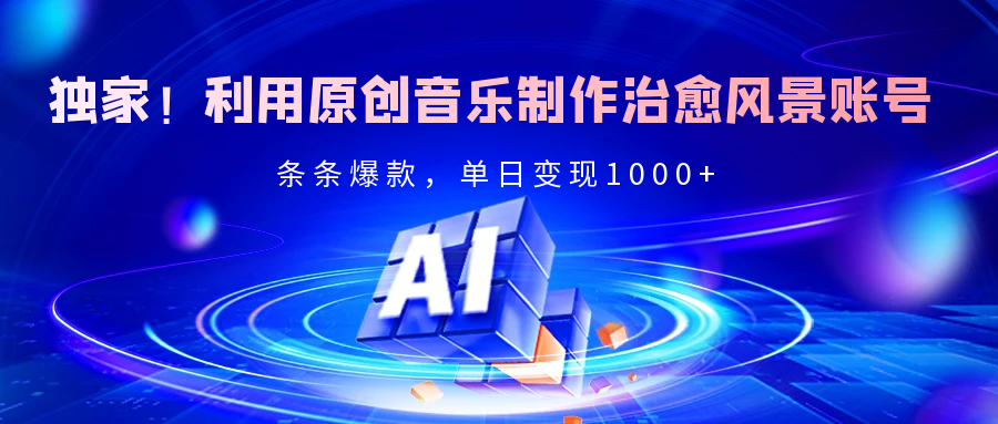 独家！利用原创音乐制作治愈风景账号，条条爆款，单日变现2000+青柠创客-网创项目资源站-副业项目-创业项目-搞钱项目青柠创客