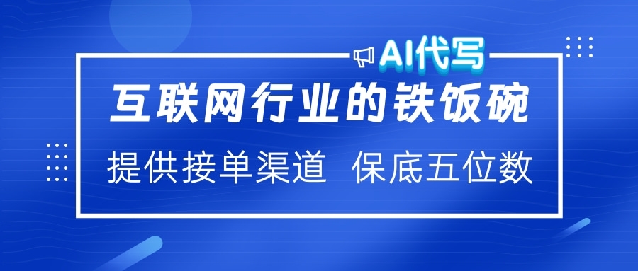 互联网行业的铁饭碗 AI代写 提供接单渠道 保底五位数青柠创客-网创项目资源站-副业项目-创业项目-搞钱项目青柠创客