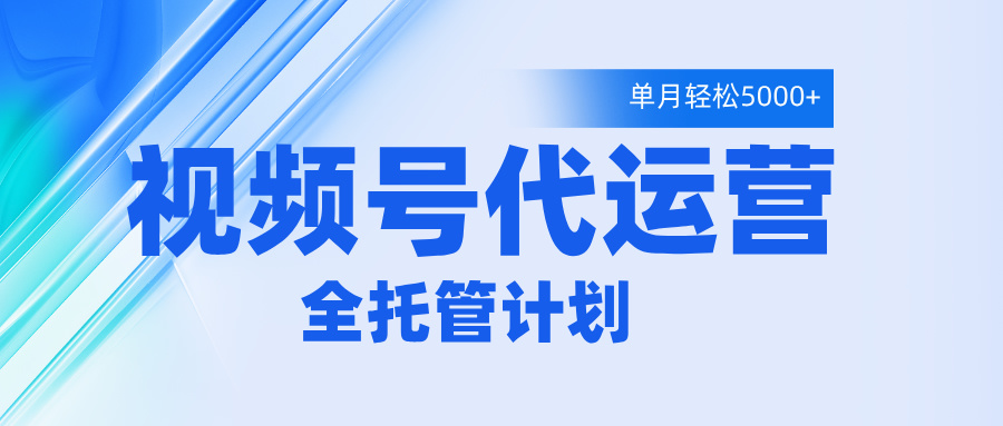 视频号代运营2.0，全程托管招募，单月轻松变现5000+青柠创客-网创项目资源站-副业项目-创业项目-搞钱项目青柠创客