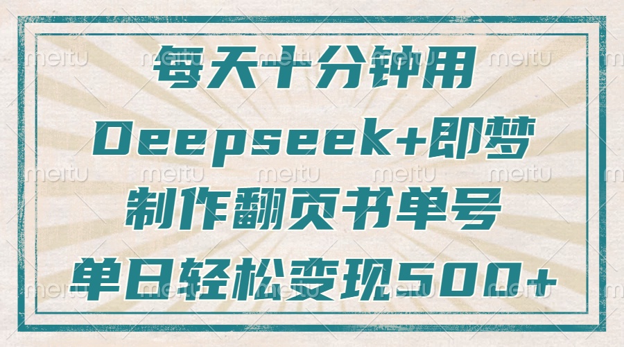 每天十分钟，用Deepseek+即梦，制作翻页书单号，疯狂涨粉，单日轻松变现500+青柠创客-网创项目资源站-副业项目-创业项目-搞钱项目青柠创客