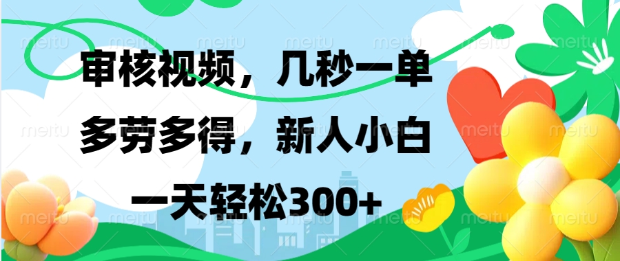 审核视频，几秒一单，多劳多得，新人小白一天轻松300+青柠创客-网创项目资源站-副业项目-创业项目-搞钱项目青柠创客