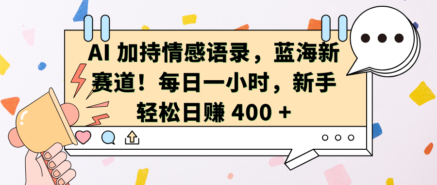 AI加持情感语录，蓝海新赛道！每日一小时，新手轻松日赚 400 +青柠创客-网创项目资源站-副业项目-创业项目-搞钱项目青柠创客