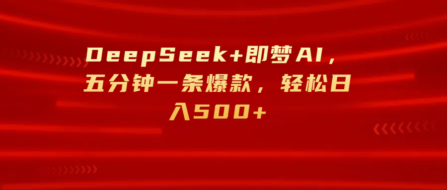 DeepSeek+即梦AI，五分钟一条爆款，轻松日入500+青柠创客-网创项目资源站-副业项目-创业项目-搞钱项目青柠创客