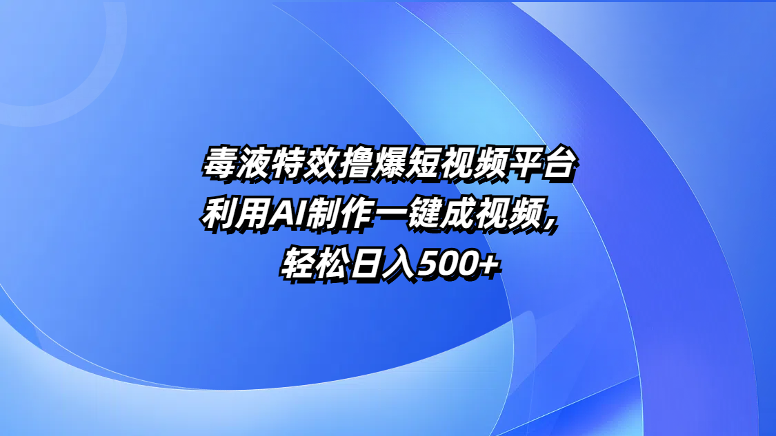 毒液特效撸爆短视频平台，利用AI制作一键成视频，轻松日入500+青柠创客-网创项目资源站-副业项目-创业项目-搞钱项目青柠创客