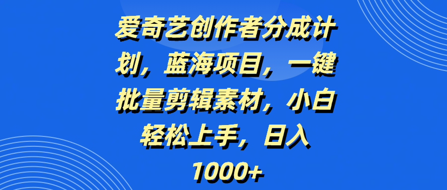 爱奇艺创作者分成计划，蓝海项目，一键批量剪辑素材，小白轻松上手，日入1000+青柠创客-网创项目资源站-副业项目-创业项目-搞钱项目青柠创客