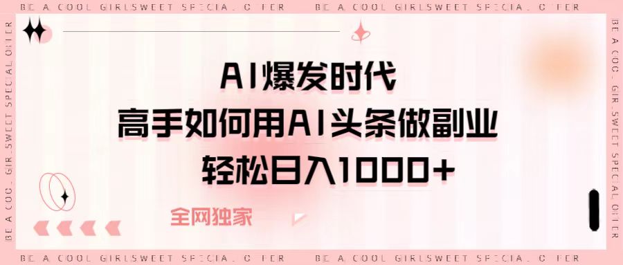 AI爆发时代，高手如何用AI头条做副业，轻松日入1000+青柠创客-网创项目资源站-副业项目-创业项目-搞钱项目青柠创客