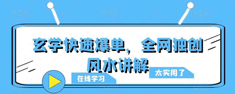 玄学快速爆单，全网独创风水讲解青柠创客-网创项目资源站-副业项目-创业项目-搞钱项目青柠创客