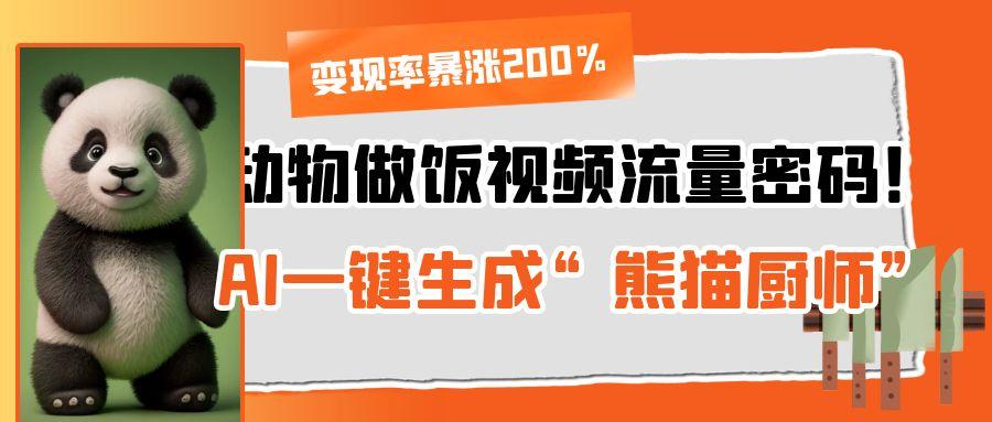 动物做饭视频流量密码！AI一键生成“熊猫厨师”，变现率暴涨200%青柠创客-网创项目资源站-副业项目-创业项目-搞钱项目青柠创客