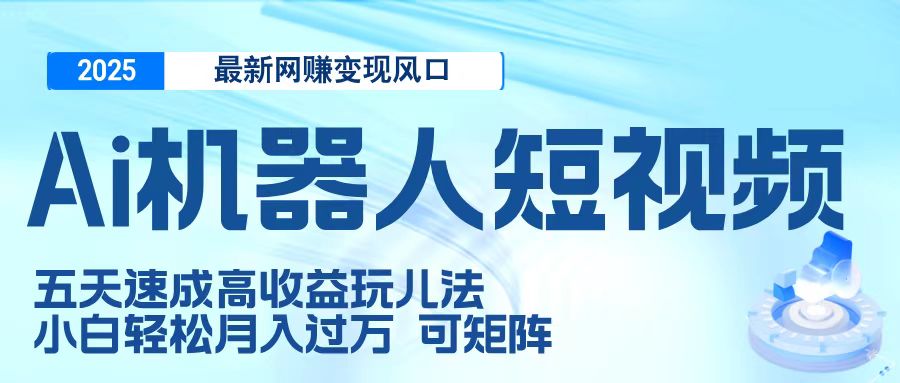 二零二五最新网赚变现风口，Ai 机器人短视频，五天速成高收益玩儿法，小白轻松月入过万，可矩阵青柠创客-网创项目资源站-副业项目-创业项目-搞钱项目青柠创客