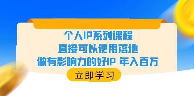 个人IP系列课程，直接可以使用落地，做有影响力的好IP 年入百万青柠创客-网创项目资源站-副业项目-创业项目-搞钱项目青柠创客