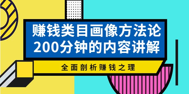 赚钱类目画像方法论，200分钟的内容讲解，全面剖析赚钱之理青柠创客-网创项目资源站-副业项目-创业项目-搞钱项目青柠创客