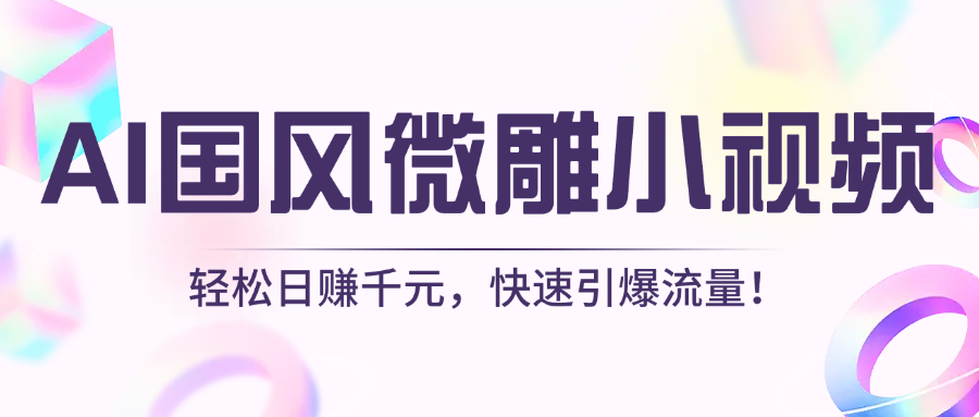 AI国风微雕小视频：轻松日赚千元，快速引爆流量！青柠创客-网创项目资源站-副业项目-创业项目-搞钱项目青柠创客