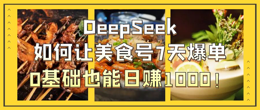 DeepSeek如何让美食号7天爆单，0基础也能日赚1000！青柠创客-网创项目资源站-副业项目-创业项目-搞钱项目青柠创客