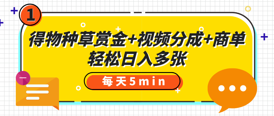 得物种草赏金+视频分成+商单，每天五分钟，轻松日入多张青柠创客-网创项目资源站-副业项目-创业项目-搞钱项目青柠创客