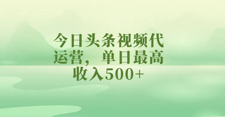 今日头条视频代运营，单日最高收入500+青柠创客-网创项目资源站-副业项目-创业项目-搞钱项目青柠创客