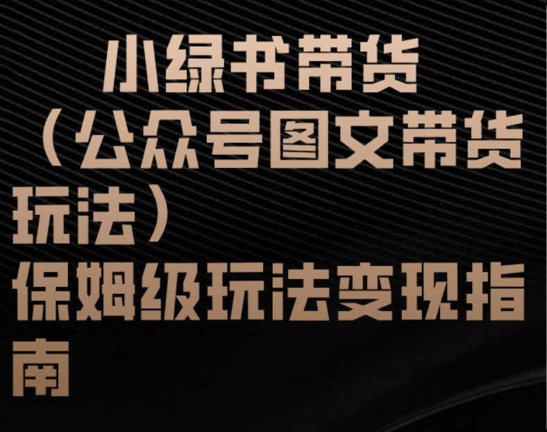 小绿书带货（公众号图文带货玩法）保姆级玩法变现指南青柠创客-网创项目资源站-副业项目-创业项目-搞钱项目青柠创客