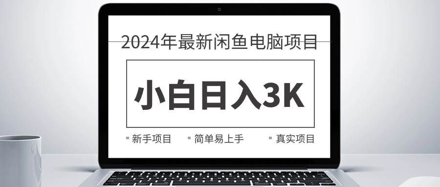 （10845期）2024最新闲鱼卖电脑项目，新手小白日入3K+，最真实的项目教学青柠创客-网创项目资源站-副业项目-创业项目-搞钱项目青柠创客