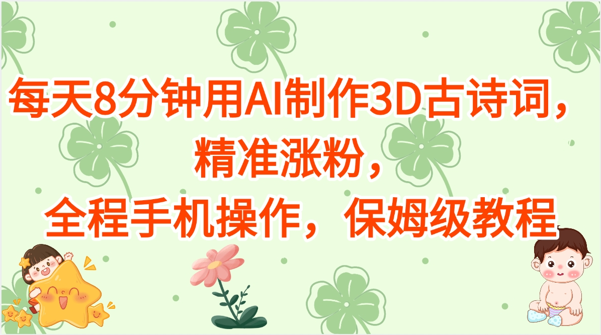每天8分钟用AI制作3D古诗词，精准涨粉，全程手机操作，保姆级教程青柠创客-网创项目资源站-副业项目-创业项目-搞钱项目青柠创客