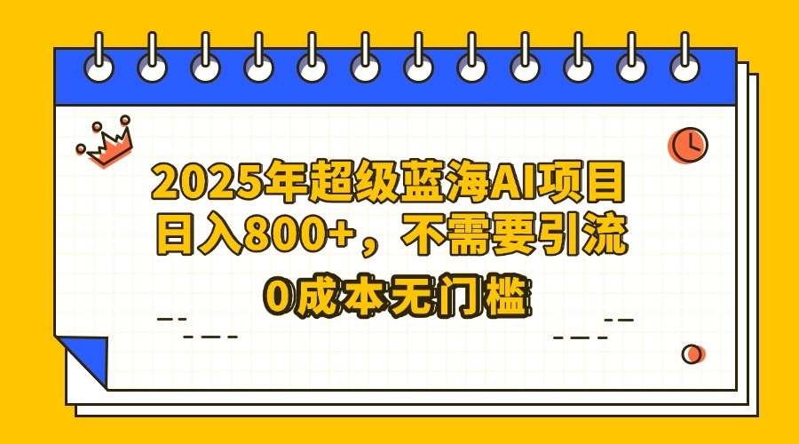 25年超级蓝海AI项目日入800+,不需要引流零成本青柠创客-网创项目资源站-副业项目-创业项目-搞钱项目青柠创客