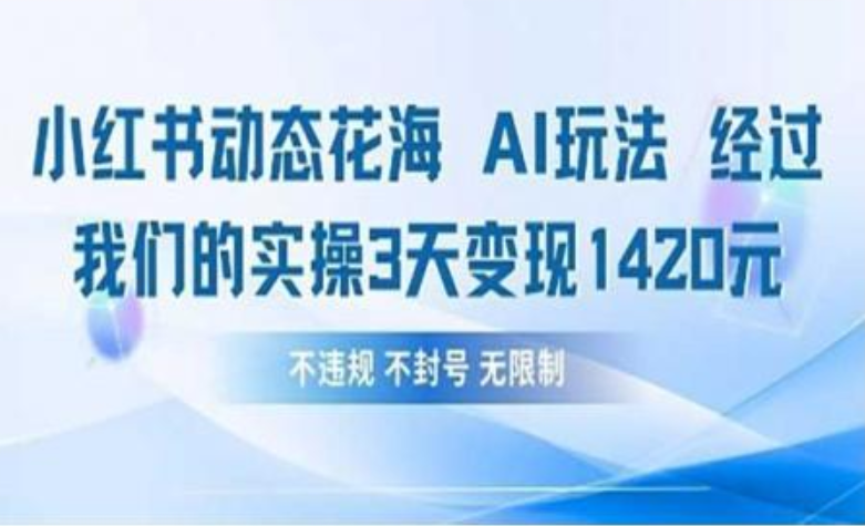 小红书动态花海AI玩法 我们实操3天变现1420青柠创客-网创项目资源站-副业项目-创业项目-搞钱项目青柠创客