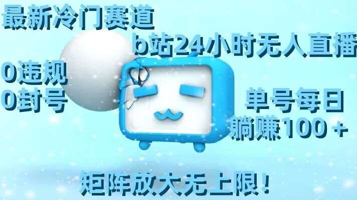 最新冷门赛道，b站24小时无人直播，0违规0封号，单号每日躺赚100＋，矩阵放大无上限【揭秘】青柠创客-网创项目资源站-副业项目-创业项目-搞钱项目青柠创客