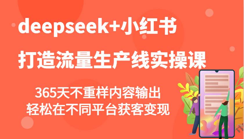 deepseek+小红书打造流量生产线实操课，365天不重样内容输出，轻松在不同平台获客变现青柠创客-网创项目资源站-副业项目-创业项目-搞钱项目青柠创客