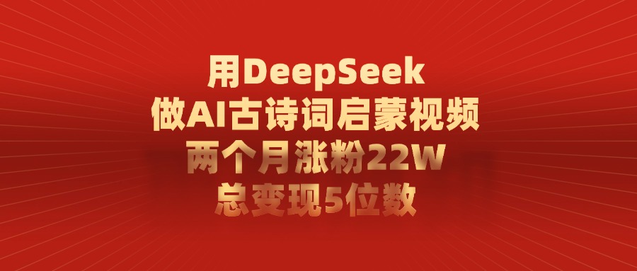 用DeepSeek制作AI古诗词启蒙视频，两个月涨粉22W，总变现5位数青柠创客-网创项目资源站-副业项目-创业项目-搞钱项目青柠创客