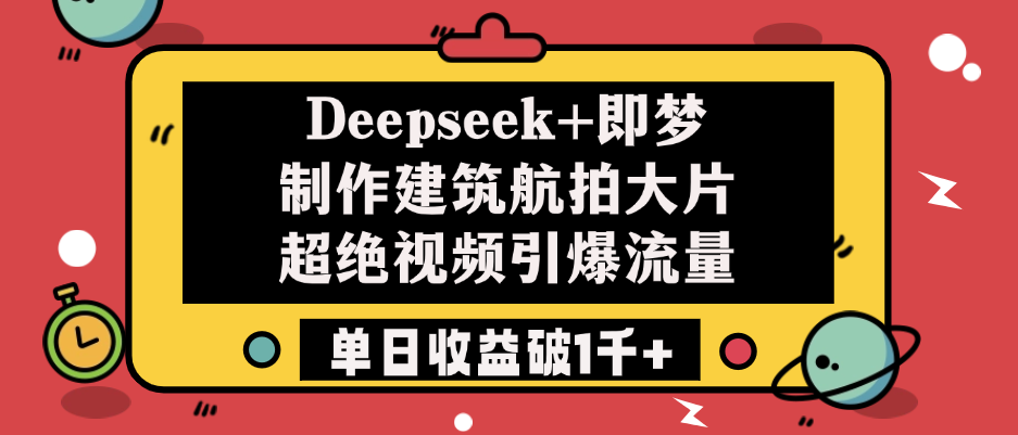 Deepseek+即梦制作建筑航拍大片，超绝视频引爆流量，单日收益破1千+青柠创客-网创项目资源站-副业项目-创业项目-搞钱项目青柠创客