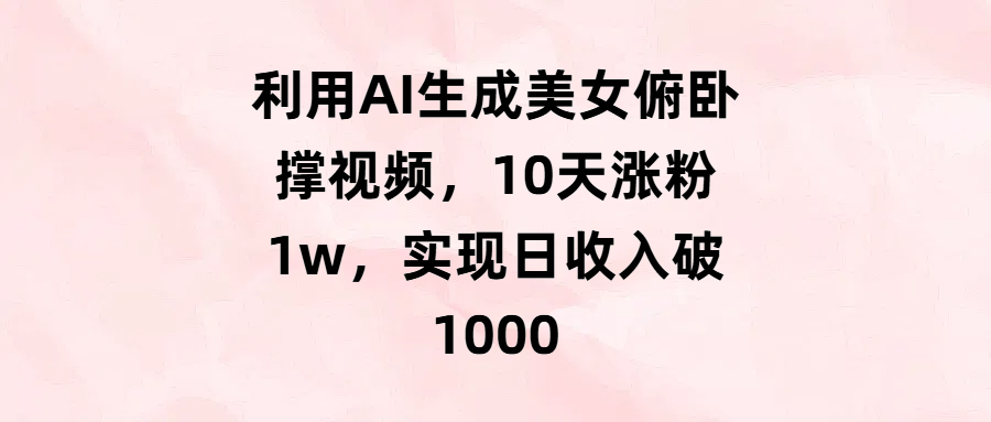 利用AI生成美女俯卧撑视频，10天涨粉1w，实现日收入破1000青柠创客-网创项目资源站-副业项目-创业项目-搞钱项目青柠创客
