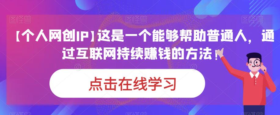 【个人网创IP】这是一个能够帮助普通人，通过互联网持续赚钱的方法！青柠创客-网创项目资源站-副业项目-创业项目-搞钱项目青柠创客