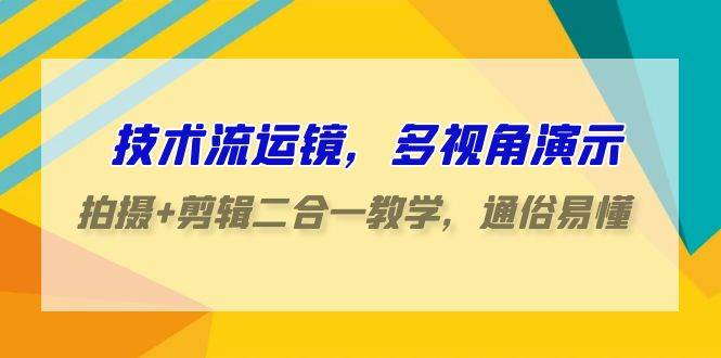 技术流运镜，多视角演示，拍摄+剪辑二合一教学，通俗易懂（70节课）青柠创客-网创项目资源站-副业项目-创业项目-搞钱项目青柠创客