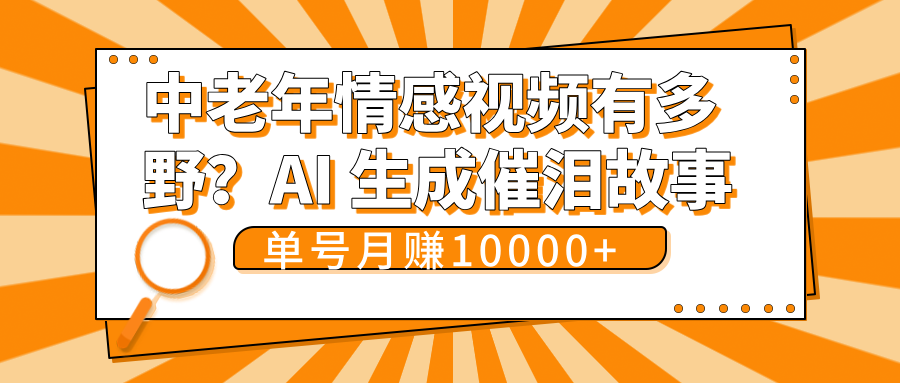 中老年情感视频有多野？AI 生成催泪故事，单号月变现10000+青柠创客-网创项目资源站-副业项目-创业项目-搞钱项目青柠创客