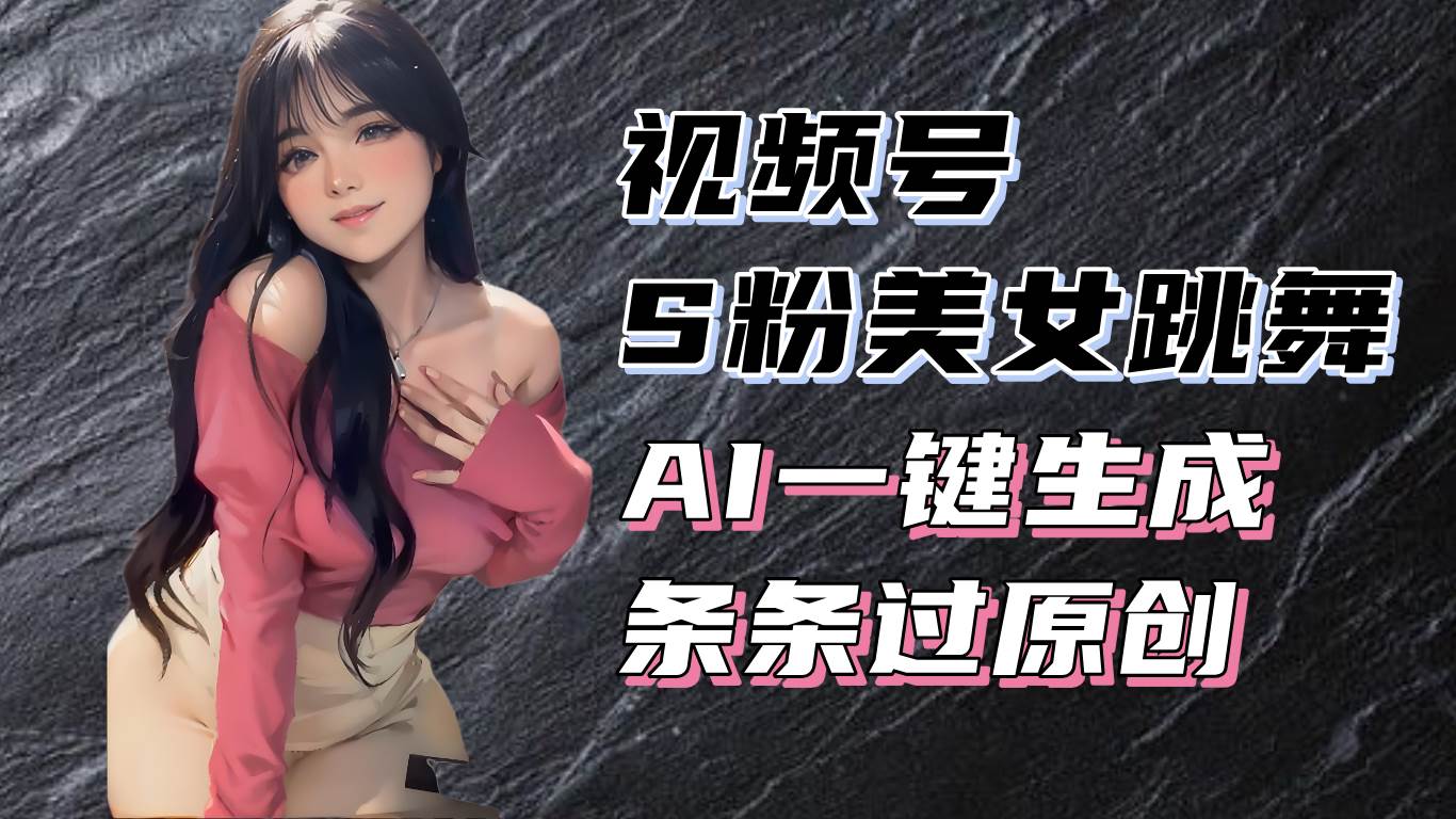 （13531期）揭秘视频号S粉美女跳舞赛道，一键生成原创视频，收益翻倍！青柠创客-网创项目资源站-副业项目-创业项目-搞钱项目青柠创客