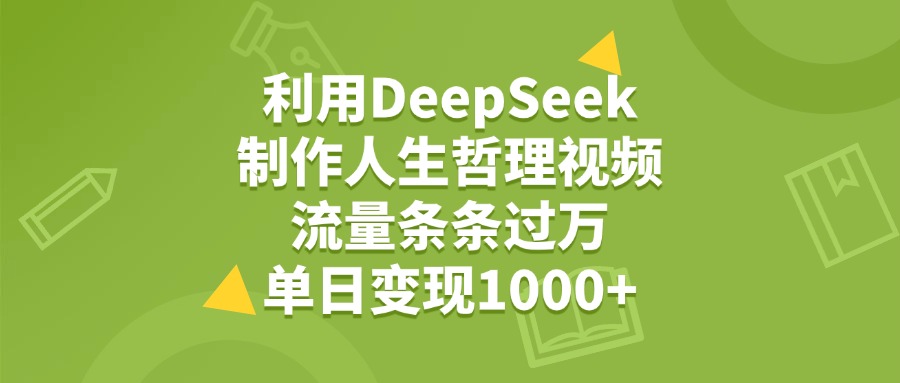 利用DeepSeek制作人生哲理视频，流量条条过万，单日变现1000+青柠创客-网创项目资源站-副业项目-创业项目-搞钱项目青柠创客