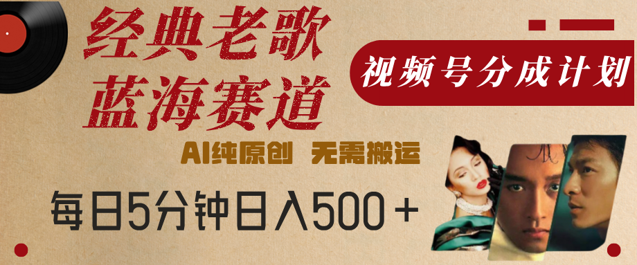 最新经典老歌赛道，视频号分成计划，收益拿到手软，AI纯原创，无需搬运，每天5分钟，单号日入500+青柠创客-网创项目资源站-副业项目-创业项目-搞钱项目青柠创客