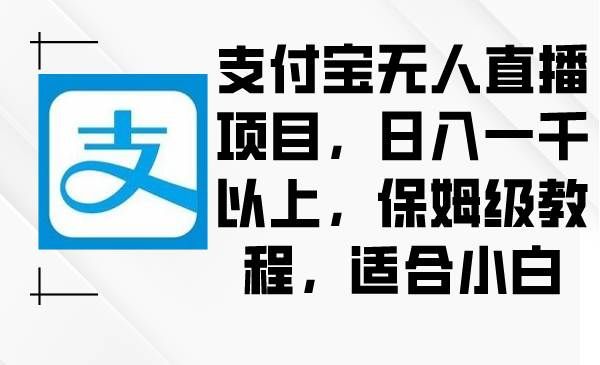 （8969期）支付宝无人直播项目，日入一千以上，保姆级教程，适合小白青柠创客-网创项目资源站-副业项目-创业项目-搞钱项目青柠创客